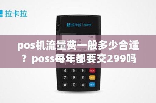 pos机流量费一般多少合适？poss每年都要交299吗