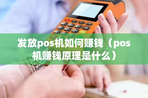 发放pos机如何赚钱（pos机赚钱原理是什么）