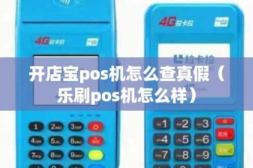 开店宝pos机怎么查真假（乐刷pos机怎么样）