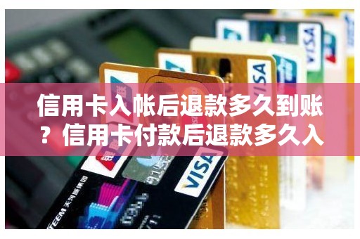 信用卡入帐后退款多久到账？信用卡付款后退款多久入账