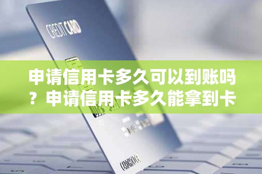 申请信用卡多久可以到账吗？申请信用卡多久能拿到卡