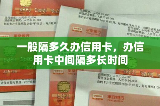 一般隔多久办信用卡，办信用卡中间隔多长时间