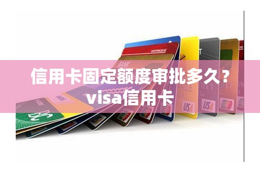 信用卡固定额度审批多久？visa信用卡