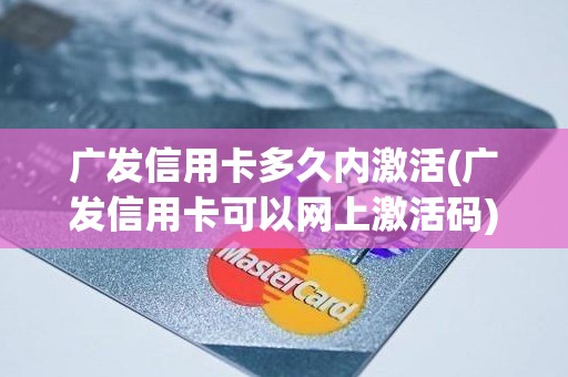 广发信用卡多久内激活(广发信用卡可以网上激活码)