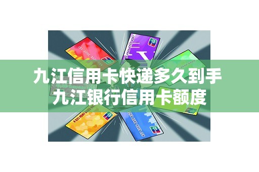 九江信用卡快递多久到手 九江银行信用卡额度