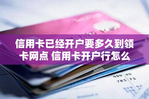 信用卡已经开户要多久到领卡网点 信用卡开户行怎么查询