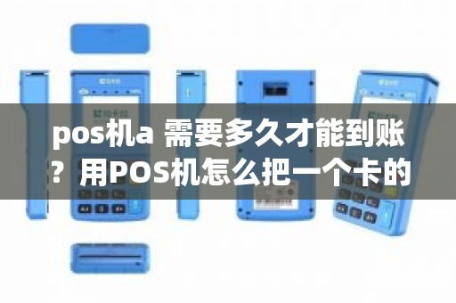 pos机a 需要多久才能到账？用POS机怎么把一个卡的款转到另一个卡