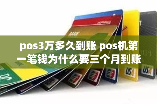 pos3万多久到账 pos机第一笔钱为什么要三个月到账