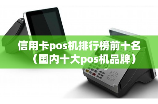 信用卡pos机排行榜前十名（国内十大pos机品牌）