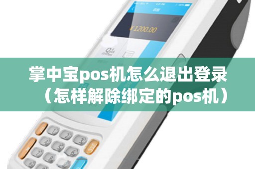 掌中宝pos机怎么退出登录（怎样解除绑定的pos机）