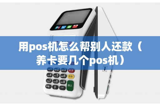 用pos机怎么帮别人还款（养卡要几个pos机）