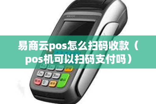 易商云pos怎么**收款（pos机可以**支付吗）