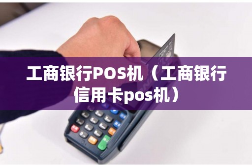 工商银行POS机（工商银行信用卡pos机）