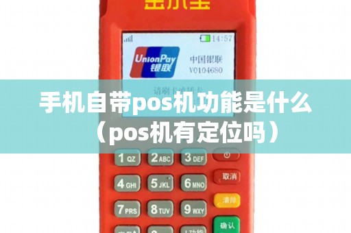 手机自带pos机功能是什么（pos机有定位吗）