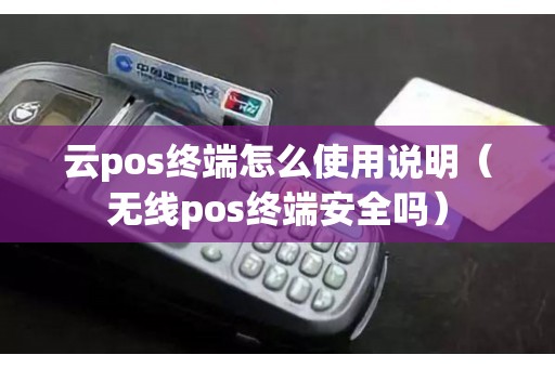 云pos终端怎么使用说明（无线pos终端安全吗）