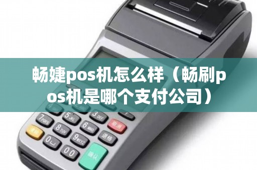 畅婕pos机怎么样（畅刷pos机是哪个支付公司）