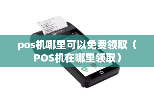 pos机哪里可以免费领取（POS机在哪里领取）