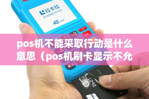 pos机不能采取行动是什么意思（pos机刷卡显示不允许此卡交易）