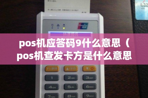 pos机应答码9什么意思（pos机查发卡方是什么意思）