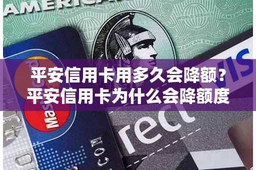 平安信用卡用多久会降额？平安信用卡为什么会降额度