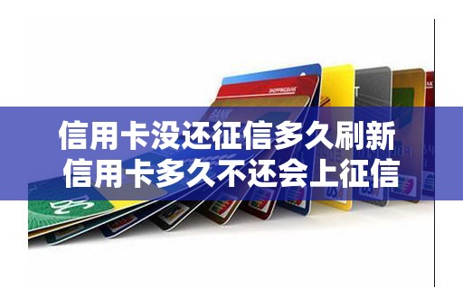 信用卡没还征信多久刷新 信用卡多久不还会上征信