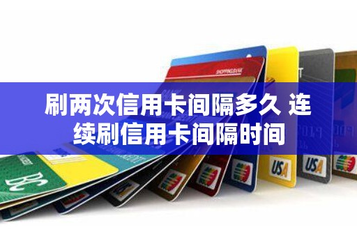 刷两次信用卡间隔多久 连续刷信用卡间隔时间