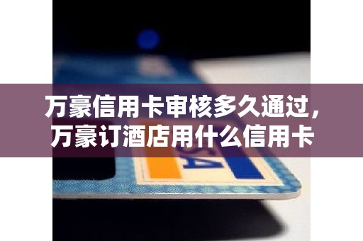 万豪信用卡审核多久通过，万豪订酒店用什么信用卡