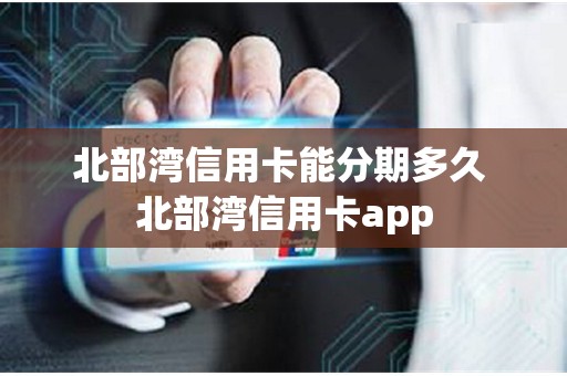 北部湾信用卡能分期多久 北部湾信用卡app