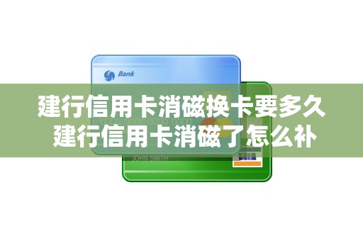 建行信用卡消磁换卡要多久 建行信用卡消磁了怎么补办