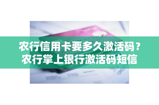 农行信用卡要多久激活码？农行掌上银行激活码短信