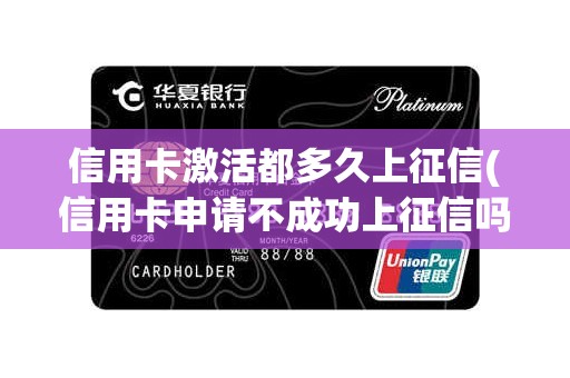 信用卡激活都多久上征信(信用卡申请不成功上征信吗)