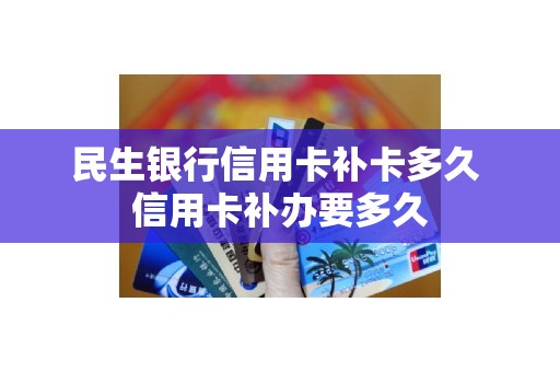 民生银行信用卡补卡多久 信用卡补办要多久