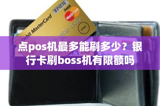 点pos机最多能刷多少？银行卡刷boss机有限额吗