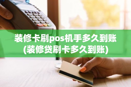 装修卡刷pos机手多久到账(装修贷刷卡多久到账)