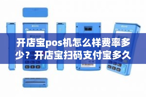 开店宝pos机怎么样费率多少？开店宝扫码支付宝多久能到账