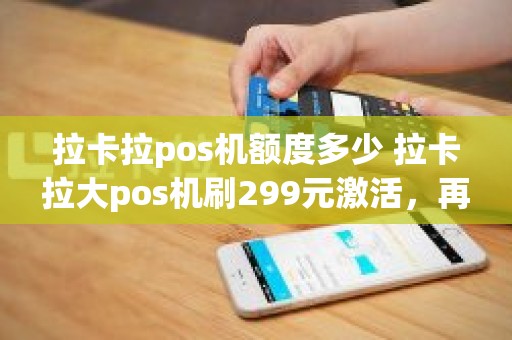 拉卡拉pos机额度多少 拉卡拉大pos机刷299元激活，再刷10元为何都没到帐