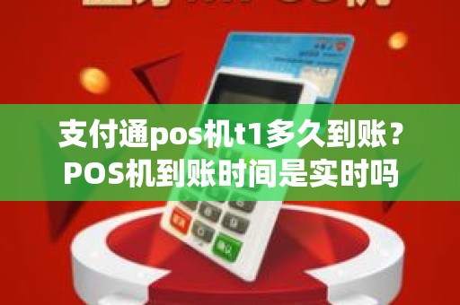 支付通pos机t1多久到账？POS机到账时间是实时吗