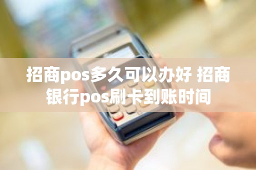 招商pos多久可以办好 招商银行pos刷卡到账时间