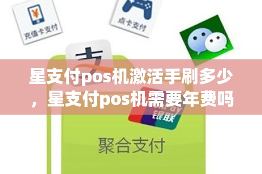 星支付pos机激活手刷多少，星支付pos机需要年费吗