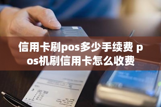 信用卡刷pos多少手续费 pos机刷信用卡怎么收费