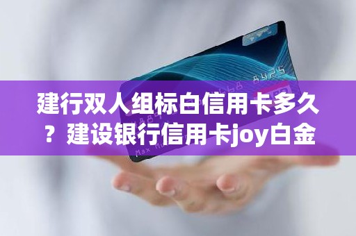 建行双人组标白信用卡多久？建设银行信用卡joy白金卡