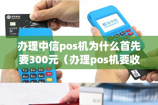 办理中信pos机为什么首先要300元（办理pos机要收费吗）