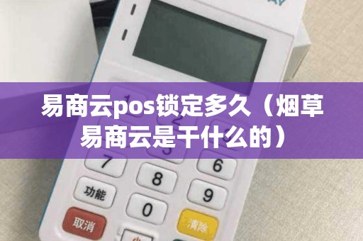 易商云pos锁定多久（烟草易商云是干什么的）