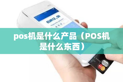 pos机是什么产品（POS机是什么东西）