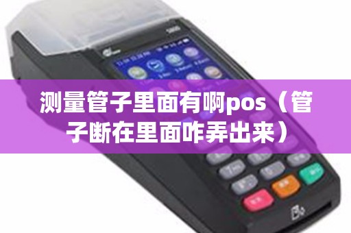 测量管子里面有啊pos（管子断在里面咋弄出来）