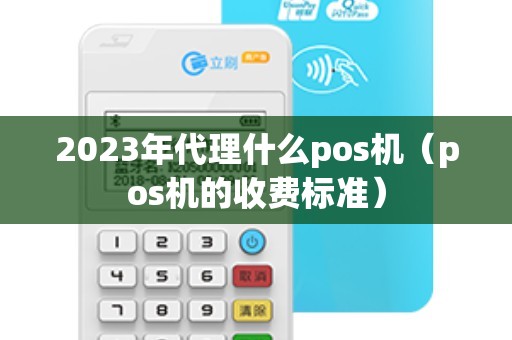 2023年代理什么pos机（pos机的收费标准）