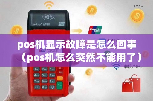 pos机显示故障是怎么回事（pos机怎么突然不能用了）