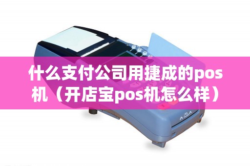 什么支付公司用捷成的pos机（开店宝pos机怎么样）