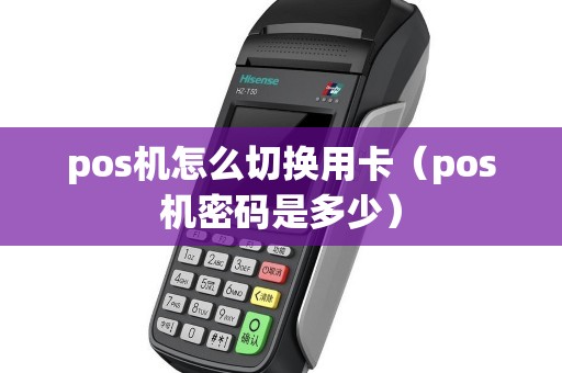 pos机怎么切换用卡（pos机密码是多少）