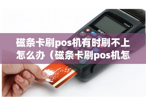 磁条卡刷pos机有时刷不上怎么办（磁条卡刷pos机怎么认证）